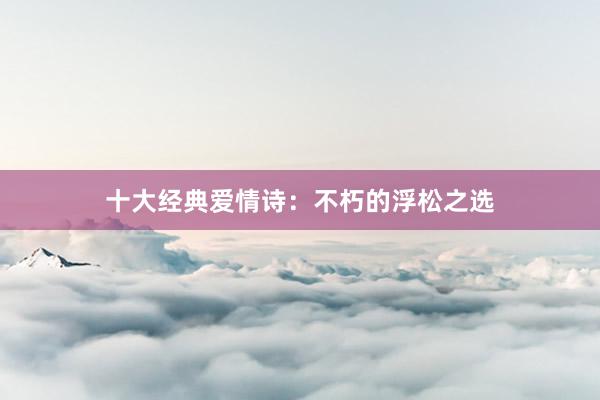 十大经典爱情诗：不朽的浮松之选
