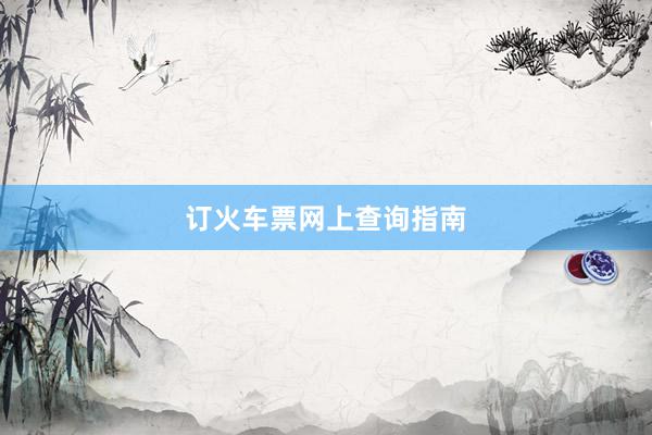 订火车票网上查询指南