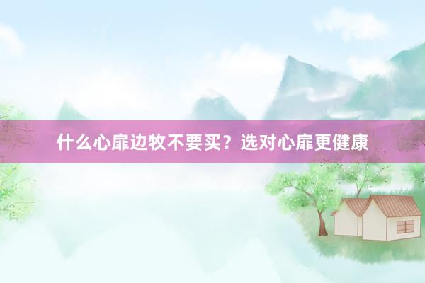 什么心扉边牧不要买？选对心扉更健康
